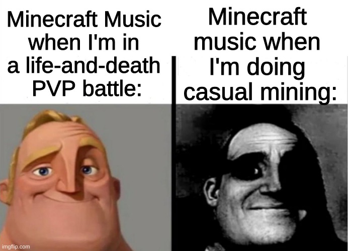 Minecraft Music |  Minecraft 
music when 
I'm doing 
casual mining:; Minecraft Music 
when I'm in 
a life-and-death 
PVP battle: | image tagged in teacher's copy | made w/ Imgflip meme maker