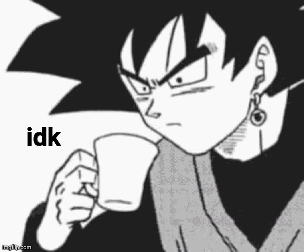 Goku Black confused | idk | image tagged in goku black confused | made w/ Imgflip meme maker