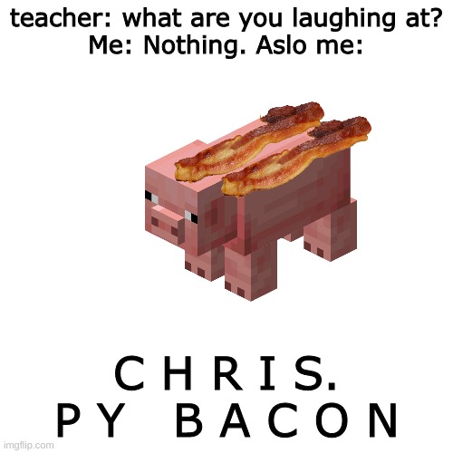 mMm chrispy bacon | teacher: what are you laughing at?
Me: Nothing. Aslo me:; C H R I S. P Y   B A C O N | image tagged in memes,blank transparent square | made w/ Imgflip meme maker