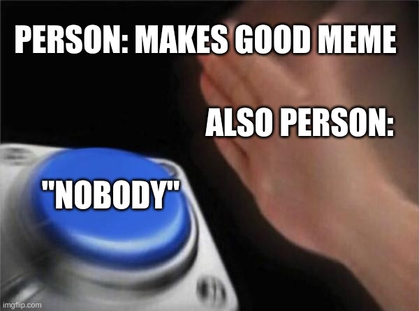 i dont understand | PERSON: MAKES GOOD MEME; ALSO PERSON:; "NOBODY" | image tagged in memes,blank nut button | made w/ Imgflip meme maker