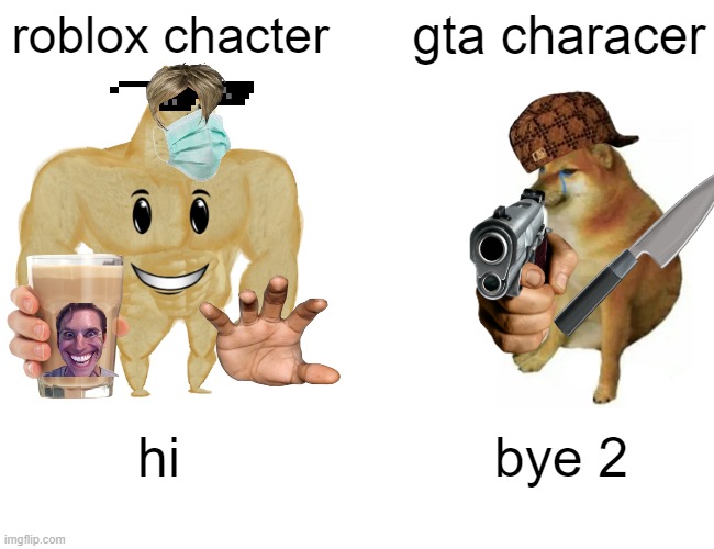 chacter be lke | roblox chacter; gta characer; hi; bye 2 | image tagged in memes,buff doge vs cheems | made w/ Imgflip meme maker