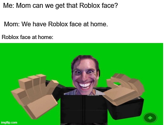 Every face that guy here | Me: Mom can we get that Roblox face? Mom: We have Roblox face at home. Roblox face at home: | image tagged in roblox,memes | made w/ Imgflip meme maker