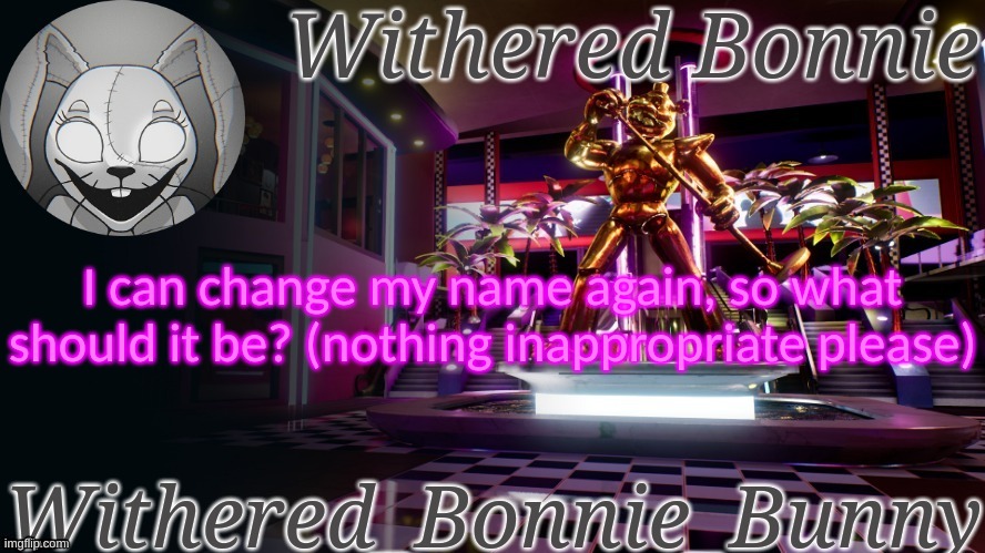 Withered_Bonnie_Bunny's Security Breach temp | I can change my name again, so what should it be? (nothing inappropriate please) | image tagged in withered_bonnie_bunny's security breach temp | made w/ Imgflip meme maker