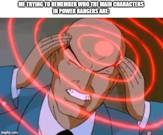 lex luthor thinking | ME TRYING TO REMEMBER WHO THE MAIN CHARACTERS
IN POWER RANGERS ARE: | image tagged in lex luthor thinking,power rangers | made w/ Imgflip meme maker