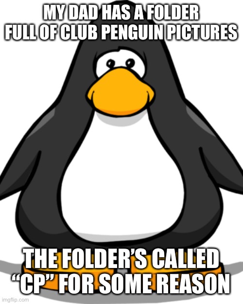club penguin meme | MY DAD HAS A FOLDER FULL OF CLUB PENGUIN PICTURES; THE FOLDER’S CALLED “CP” FOR SOME REASON | image tagged in club penguin,fbi | made w/ Imgflip meme maker