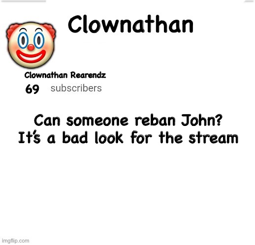 Clownathan template by Jummy | Can someone reban John? It’s a bad look for the stream | image tagged in clownathan template by jummy | made w/ Imgflip meme maker