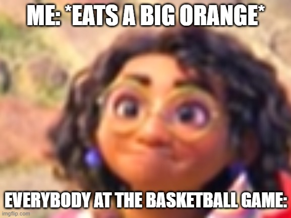 Yum | ME: *EATS A BIG ORANGE*; EVERYBODY AT THE BASKETBALL GAME: | image tagged in memes,encanto,basketball | made w/ Imgflip meme maker
