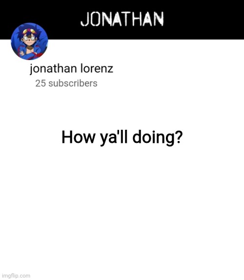 jonathan lorenz temp 4 | How ya'll doing? | image tagged in jonathan lorenz temp 4 | made w/ Imgflip meme maker