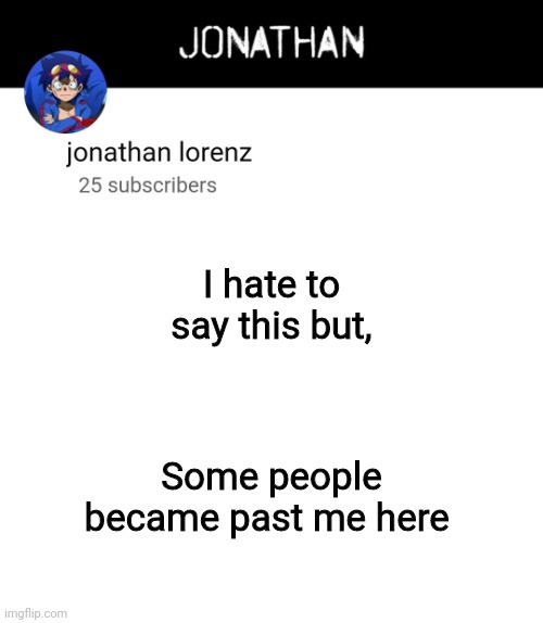 jonathan lorenz temp 4 | I hate to say this but, Some people became past me here | image tagged in jonathan lorenz temp 4 | made w/ Imgflip meme maker