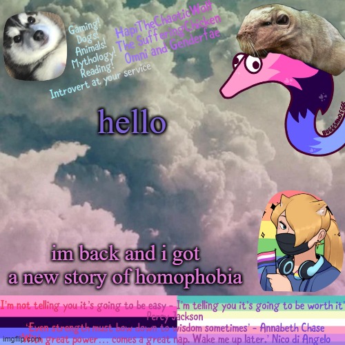 HapiTheChaoticWolf’ Templete V.1939239291938 | hello; im back and i got a new story of homophobia | image tagged in hapithechaoticwolf templete v 1939239291938 | made w/ Imgflip meme maker