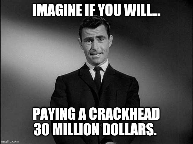 Highest paid crackhead in the world. That'd be Hunter Biden. | IMAGINE IF YOU WILL... PAYING A CRACKHEAD 30 MILLION DOLLARS. | image tagged in rod serling twilight zone | made w/ Imgflip meme maker