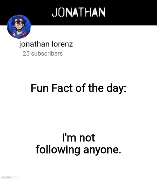 jonathan lorenz temp 4 | Fun Fact of the day:; I'm not following anyone. | image tagged in jonathan lorenz temp 4 | made w/ Imgflip meme maker