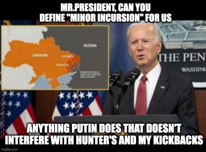 But He'd Never Really Tell You... | MR.PRESIDENT, CAN YOU DEFINE "MINOR INCURSION" FOR US; ANYTHING PUTIN DOES THAT DOESN'T INTERFERE WITH HUNTER'S AND MY KICKBACKS | image tagged in biden,hunter biden,ukraine,putin | made w/ Imgflip meme maker
