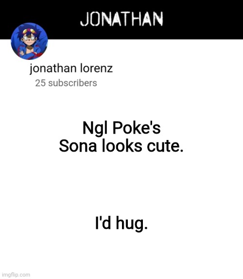 jonathan lorenz temp 4 | Ngl Poke's Sona looks cute. I'd hug. | image tagged in jonathan lorenz temp 4 | made w/ Imgflip meme maker