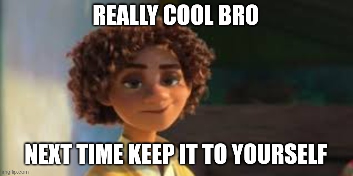 this b o y - | REALLY COOL BRO NEXT TIME KEEP IT TO YOURSELF | image tagged in this b o y - | made w/ Imgflip meme maker