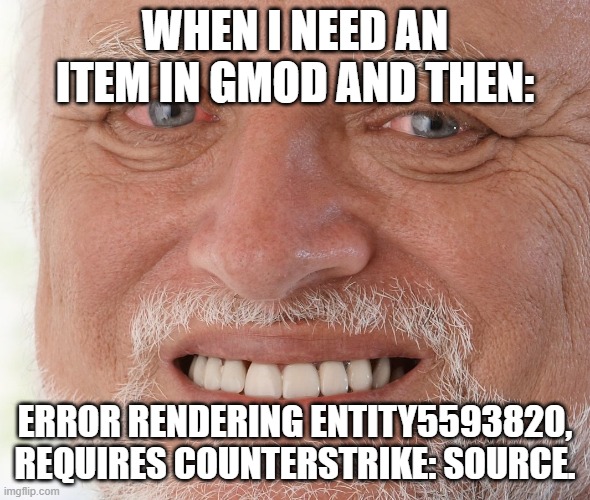 happens like %80 of the time to me, anyone else? |  WHEN I NEED AN ITEM IN GMOD AND THEN:; ERROR RENDERING ENTITY5593820, REQUIRES COUNTERSTRIKE: SOURCE. | image tagged in hide the pain harold,gmod,error,item not found | made w/ Imgflip meme maker