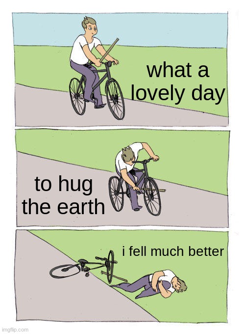 Bike Fall | what a lovely day; to hug the earth; i fell much better | image tagged in memes,bike fall | made w/ Imgflip meme maker