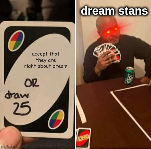 UNO Draw 25 Cards Meme | dream stans; accept that they are right about dream | image tagged in memes,uno draw 25 cards | made w/ Imgflip meme maker