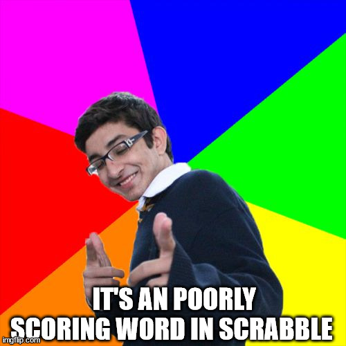 Subtle Pickup Liner Meme | IT'S AN POORLY SCORING WORD IN SCRABBLE | image tagged in memes,subtle pickup liner | made w/ Imgflip meme maker