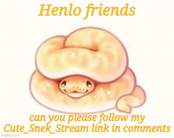 Please | Henlo friends; can you please follow my Cute_Snek_Stream link in comments | image tagged in snek | made w/ Imgflip meme maker