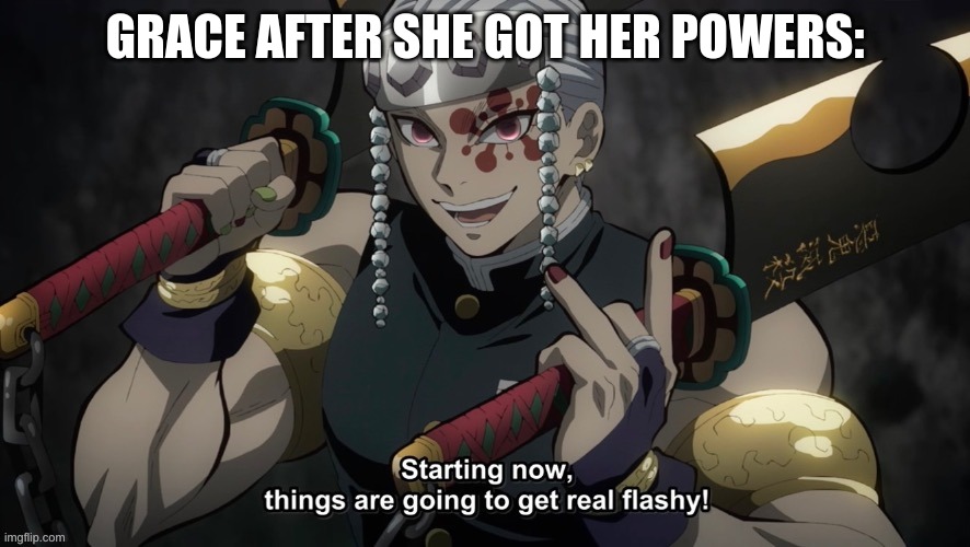 *she proceeds to not give a crap about the fact that Shattered and Goop Noot are technically her half-siblings* | GRACE AFTER SHE GOT HER POWERS: | image tagged in starting now things are going to get flashy | made w/ Imgflip meme maker