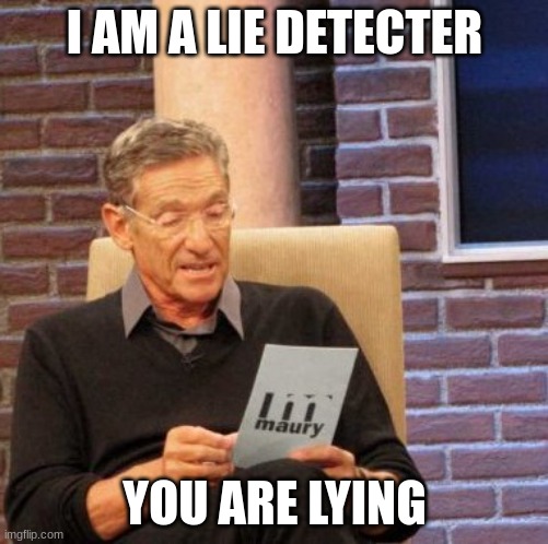 Maury Lie Detector | I AM A LIE DETECTER; YOU ARE LYING | image tagged in memes,maury lie detector | made w/ Imgflip meme maker