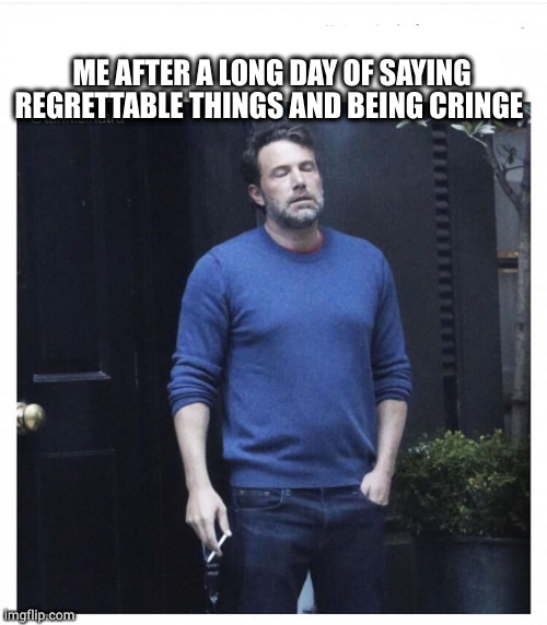 I hate energy and no energy | ME AFTER A LONG DAY OF SAYING REGRETTABLE THINGS AND BEING CRINGE | image tagged in ben affleck smoking | made w/ Imgflip meme maker
