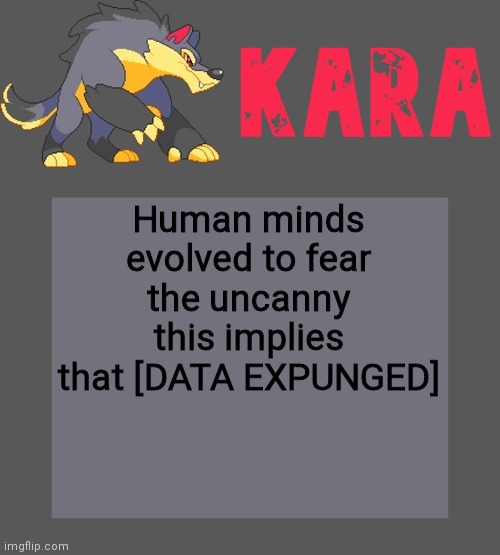 Kara's Luminex temp | Human minds evolved to fear the uncanny this implies that [DATA EXPUNGED] | image tagged in kara's luminex temp | made w/ Imgflip meme maker