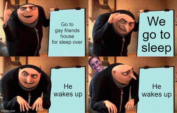 Gru's Plan Meme | Go to gay friends house for sleep over; We go to sleep; He wakes up; He wakes up | image tagged in memes,gru's plan | made w/ Imgflip meme maker