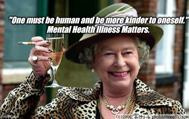 Queen Elizabeth | "One must be human and be more kinder to oneself."
Mental Health Illness Matters. | image tagged in queen elizabeth | made w/ Imgflip meme maker