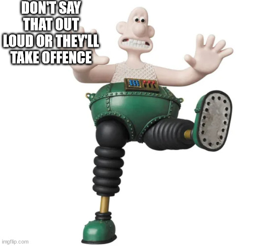 Wrong Trousers Wallace | DON'T SAY THAT OUT LOUD OR THEY'LL TAKE OFFENCE | image tagged in wrong trousers wallace | made w/ Imgflip meme maker