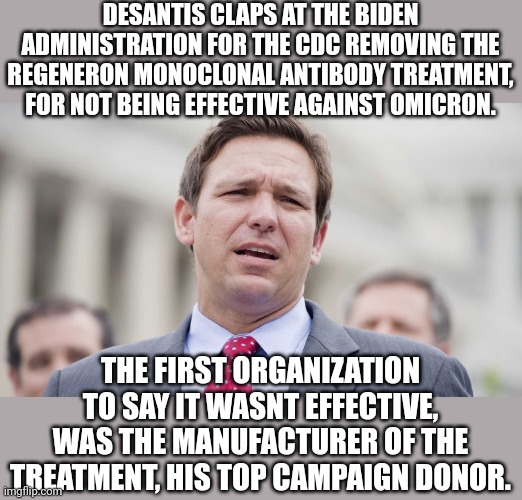 Lemming along lemmings, dont look anywhere but at the persons head in front of you.  That's not a cliff! | DESANTIS CLAPS AT THE BIDEN ADMINISTRATION FOR THE CDC REMOVING THE REGENERON MONOCLONAL ANTIBODY TREATMENT, FOR NOT BEING EFFECTIVE AGAINST OMICRON. THE FIRST ORGANIZATION TO SAY IT WASNT EFFECTIVE, WAS THE MANUFACTURER OF THE TREATMENT, HIS TOP CAMPAIGN DONOR. | image tagged in ron desantis | made w/ Imgflip meme maker