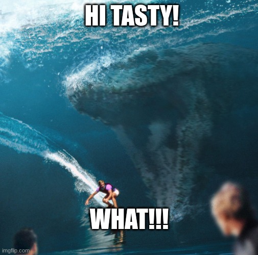 Impending Mosasaur | HI TASTY! WHAT!!! | image tagged in impending mosasaur | made w/ Imgflip meme maker