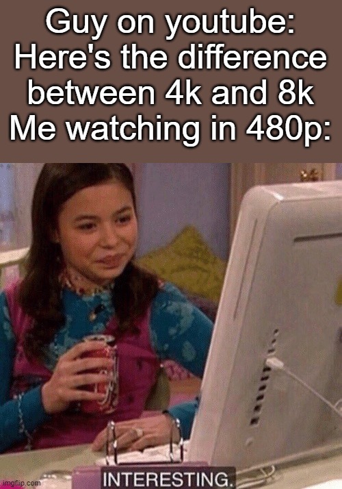 Crystal clear | Guy on youtube: Here's the difference between 4k and 8k
Me watching in 480p: | image tagged in icarly interesting | made w/ Imgflip meme maker