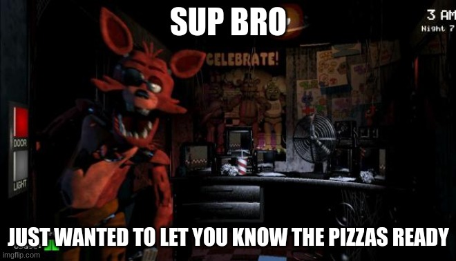 Foxy Five Nights at Freddy's |  SUP BRO; JUST WANTED TO LET YOU KNOW THE PIZZAS READY | image tagged in foxy five nights at freddy's,fnaf | made w/ Imgflip meme maker