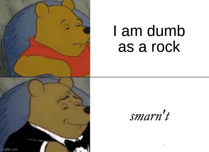 Tuxedo Winnie The Pooh Meme | I am dumb as a rock; smarn't | image tagged in memes,tuxedo winnie the pooh,pooh,words | made w/ Imgflip meme maker