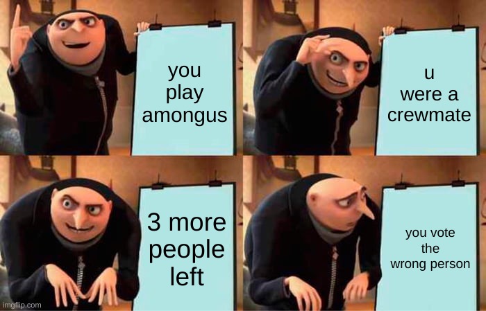 Gru's Plan | you play amongus; u were a crewmate; 3 more people left; you vote the wrong person | image tagged in memes,gru's plan | made w/ Imgflip meme maker