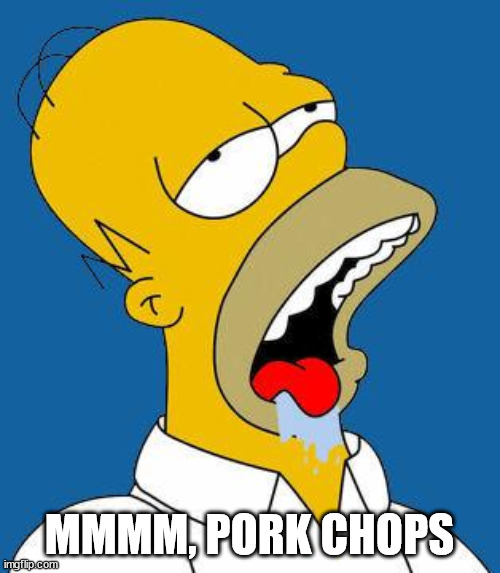 Homer Drooling | MMMM, PORK CHOPS | image tagged in homer drooling | made w/ Imgflip meme maker
