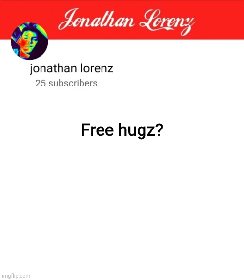 jonathan lorenz temp 5 | Free hugz? | image tagged in jonathan lorenz temp 5 | made w/ Imgflip meme maker