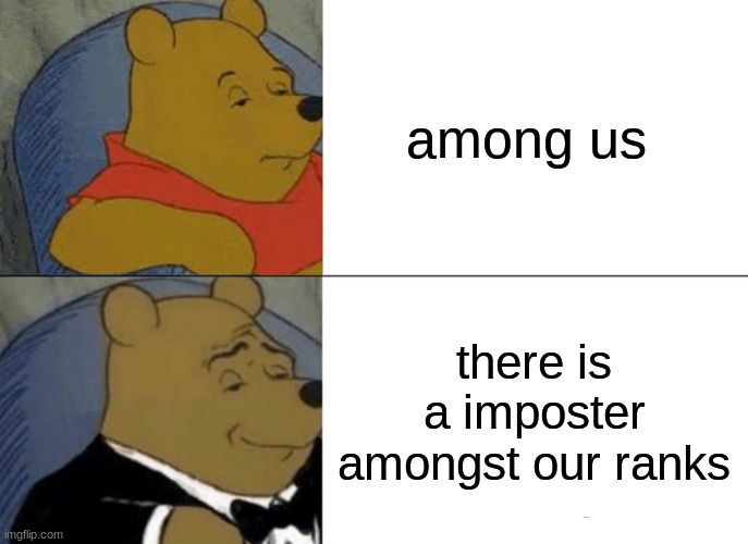 Tuxedo Winnie The Pooh Meme |  among us; there is a imposter amongst our ranks | image tagged in memes,tuxedo winnie the pooh | made w/ Imgflip meme maker