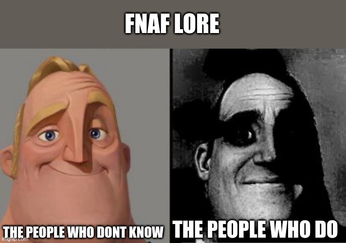 yes | FNAF LORE; THE PEOPLE WHO DONT KNOW; THE PEOPLE WHO DO | image tagged in traumatized mr incredible | made w/ Imgflip meme maker
