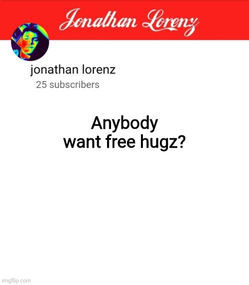 jonathan lorenz temp 5 | Anybody want free hugz? | image tagged in jonathan lorenz temp 5 | made w/ Imgflip meme maker