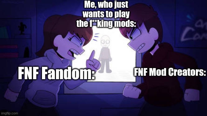 Sam and Kyle fighting (Wii deleted you) | Me, who just wants to play the f**king mods:; FNF Mod Creators:; FNF Fandom: | image tagged in sam and kyle fighting wii deleted you | made w/ Imgflip meme maker