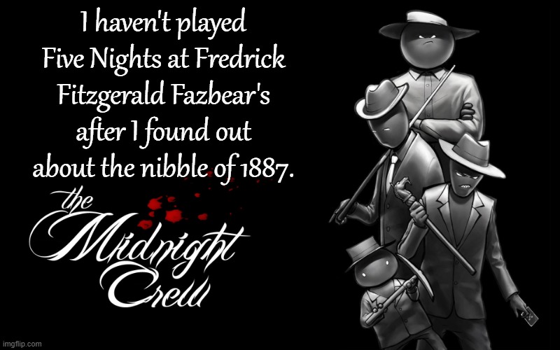 It gave me quite the lore | I haven't played Five Nights at Fredrick Fitzgerald Fazbear's after I found out about the nibble of 1887. | image tagged in midnight crew | made w/ Imgflip meme maker