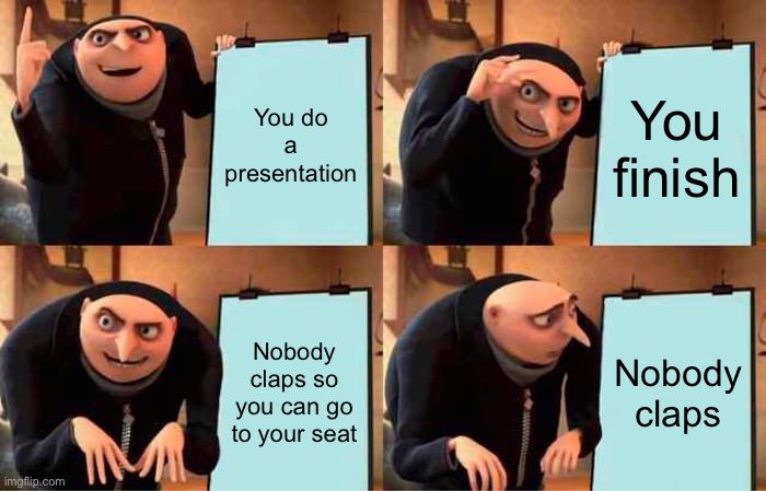 Gru's Plan | You do a presentation; You finish; Nobody claps so you can go to your seat; Nobody claps | image tagged in memes,gru's plan | made w/ Imgflip meme maker