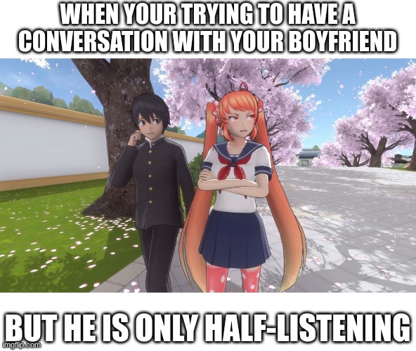 WHEN YOUR TRYING TO HAVE A CONVERSATION WITH YOUR BOYFRIEND; BUT HE IS ONLY HALF-LISTENING | image tagged in yandere simulator | made w/ Imgflip meme maker