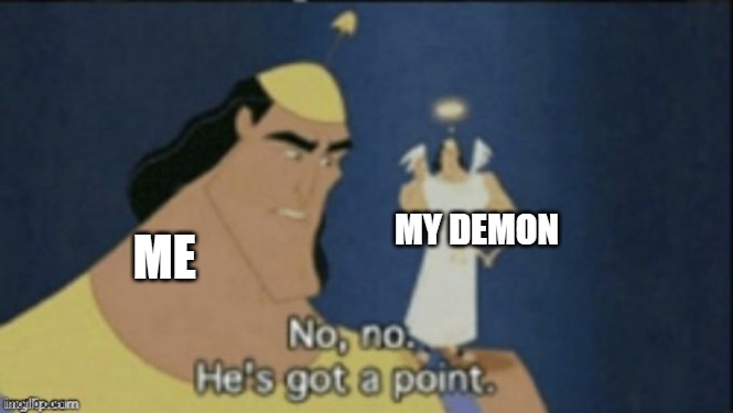 no no hes got a point | MY DEMON ME | image tagged in no no hes got a point | made w/ Imgflip meme maker