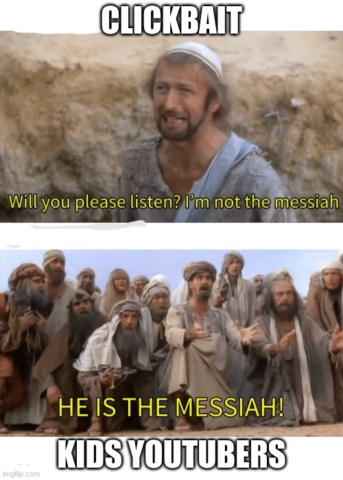 He is the messiah | CLICKBAIT; KIDS YOUTUBERS | image tagged in he is the messiah | made w/ Imgflip meme maker