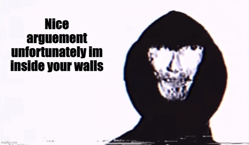 Nice argument unfortunately | Nice arguement unfortunately im inside your walls | image tagged in nice argument unfortunately | made w/ Imgflip meme maker