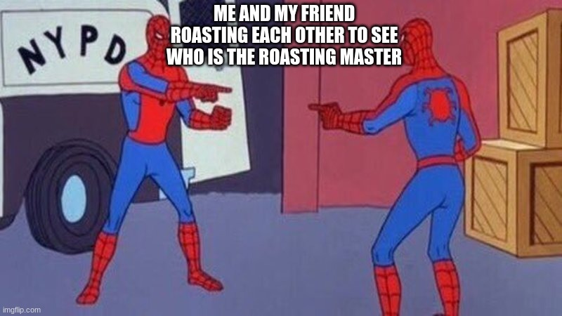 am I right or wrong? | ME AND MY FRIEND ROASTING EACH OTHER TO SEE WHO IS THE ROASTING MASTER | image tagged in spiderman pointing at spiderman | made w/ Imgflip meme maker